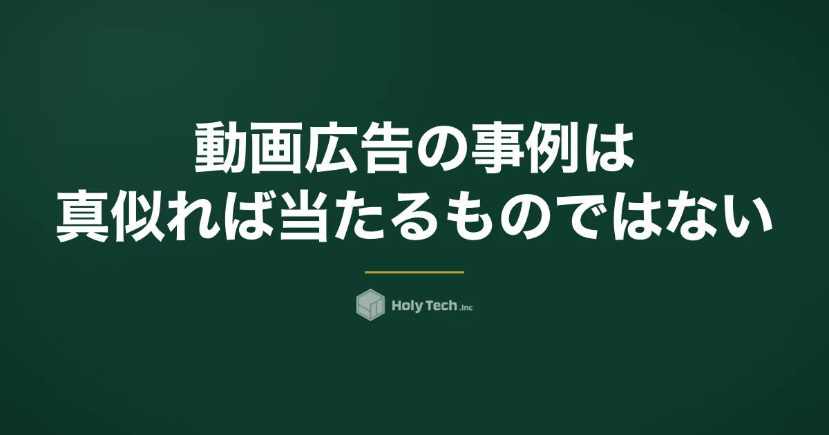 動画広告の事例は真似れば当たるものではない｜公式事例8件と実測3件を「再現条件」で読む｜HolyTech