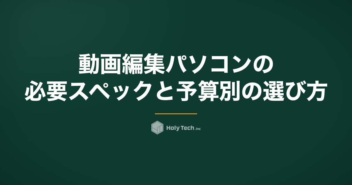 動画編集パソコンの必要スペックと予算別の選び方｜ショート動画基準｜HolyTech