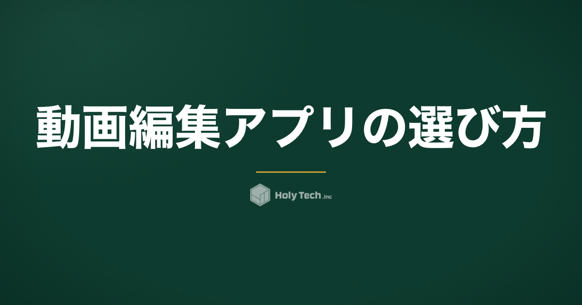 動画編集アプリの選び方｜用途別・主要6本比較と現場が使う3基準｜HolyTech