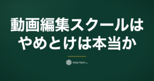 「動画編集スクールはやめとけ」は本当か｜5つの理由と例外条件｜HolyTech