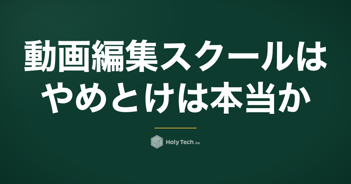 「動画編集スクールはやめとけ」は本当か｜5つの理由と例外条件｜HolyTech