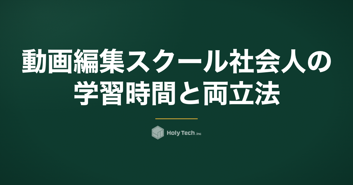 動画編集スクール 社会人の学習時間と両立法｜3タイプ比較｜HolyTech