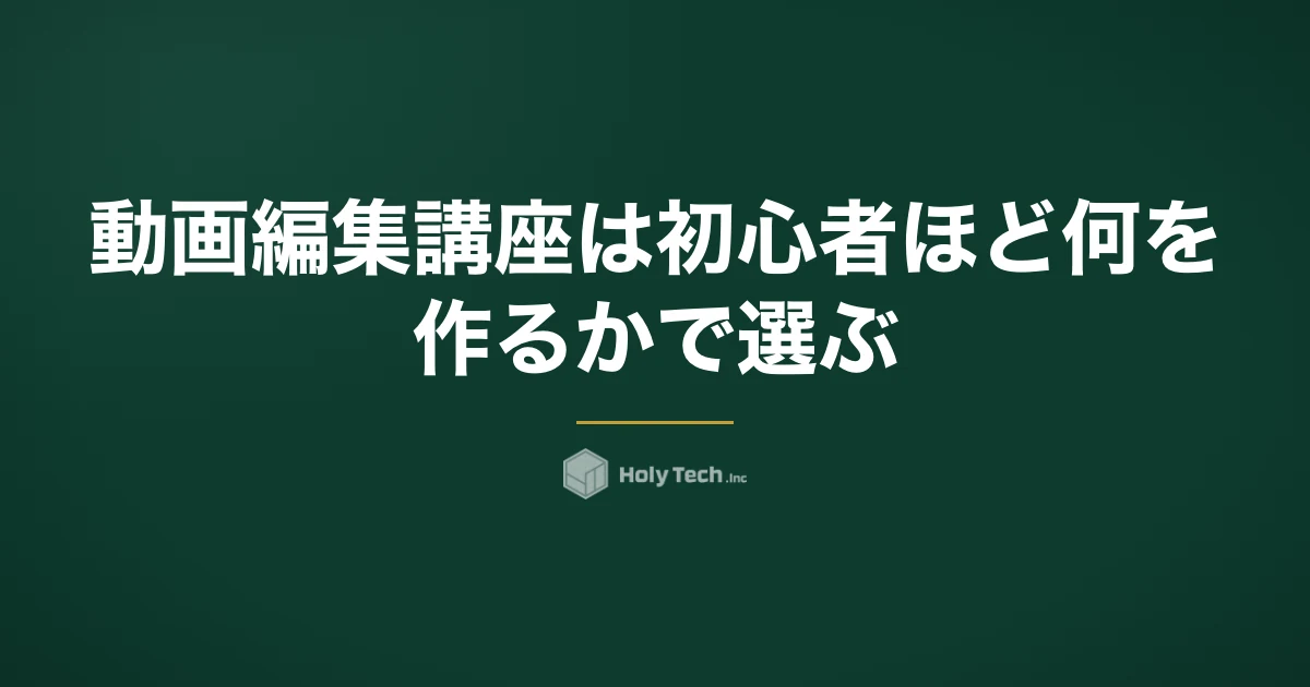動画編集講座は初心者ほど「何を作るか」で選ぶ｜型4つの費用・到達ライン比較と見極める質問5つ｜HolyTech