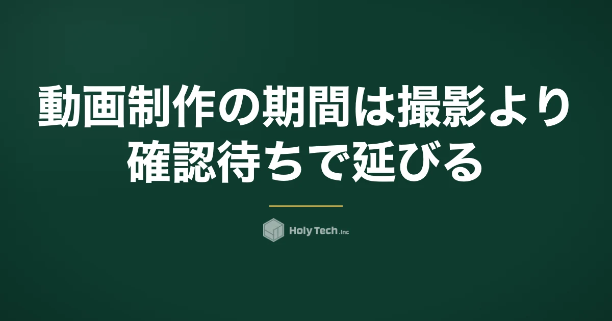 動画制作の期間は撮影より「確認待ち」で延びる｜用途別の目安と期日からの逆算表｜HolyTech