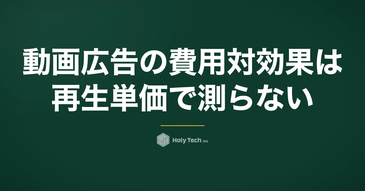 動画広告の費用対効果は再生単価で測らない｜制作費込みの獲得単価と依頼先4分岐｜HolyTech