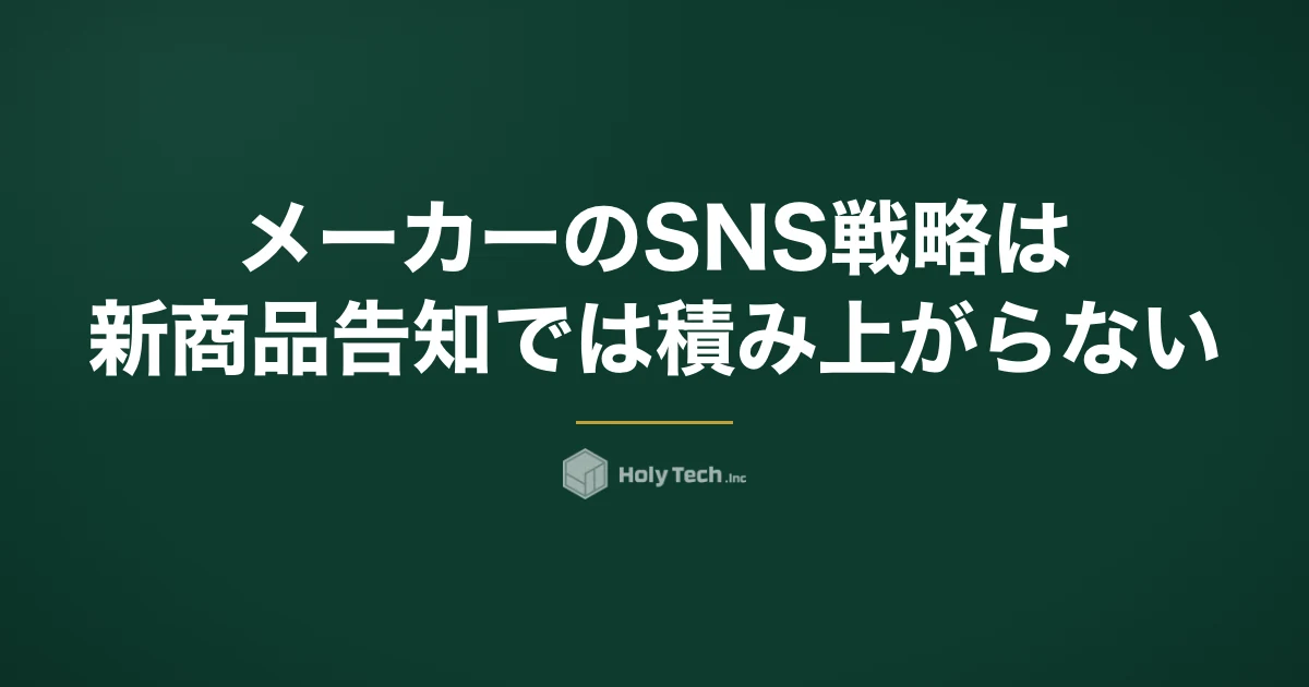 メーカーのSNS戦略は新商品告知では積み上がらない｜消費財・BtoB製造業の比較と作り手発信｜HolyTech