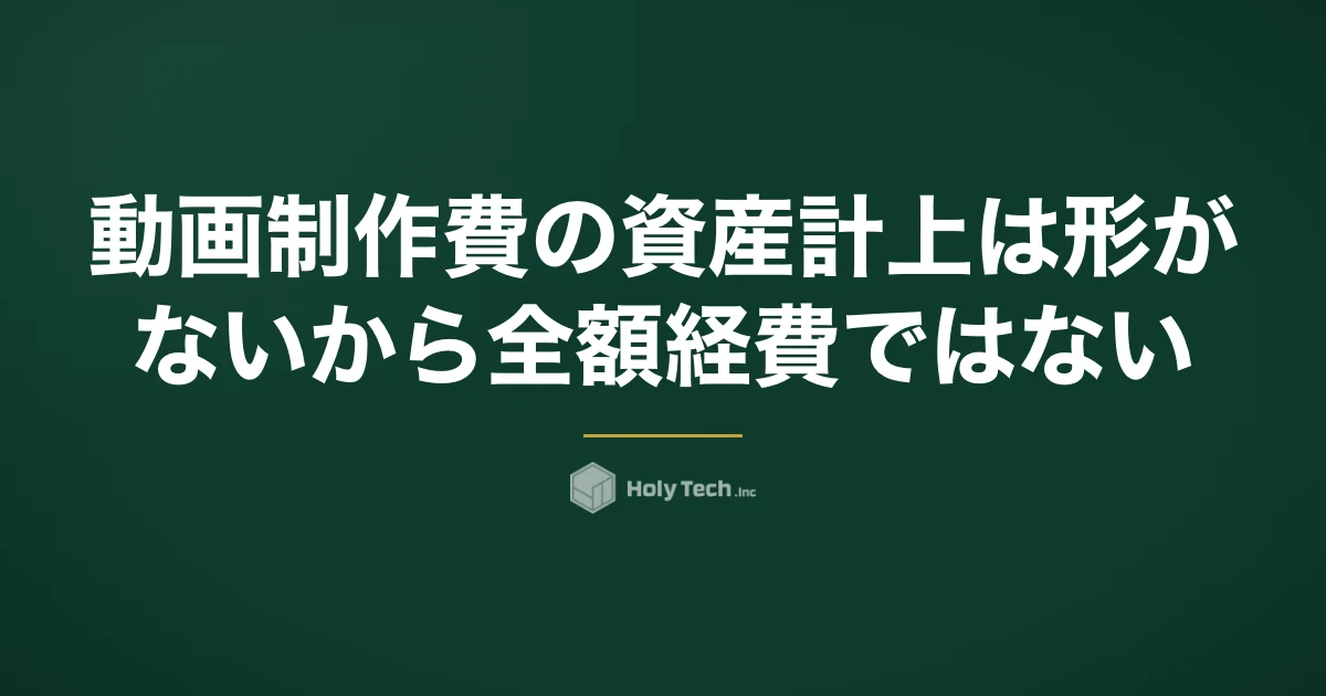 動画制作費の資産計上は「形がないから全額経費」ではない｜金額別の処理と見積書の確認点｜HolyTech