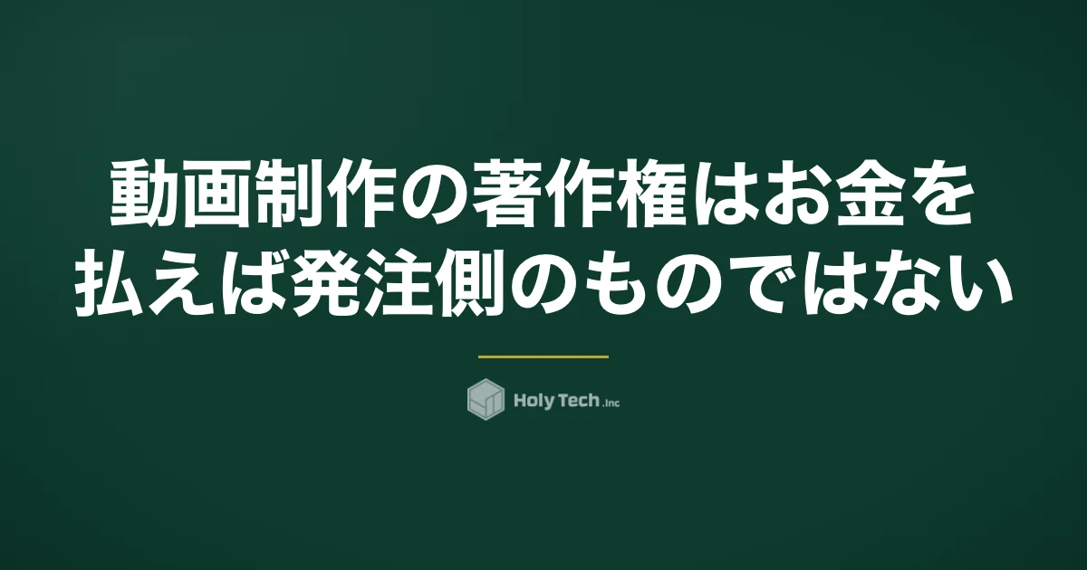 動画制作の著作権は「お金を払えば発注側のもの」ではない｜権利4種と契約で決める7項目｜HolyTech