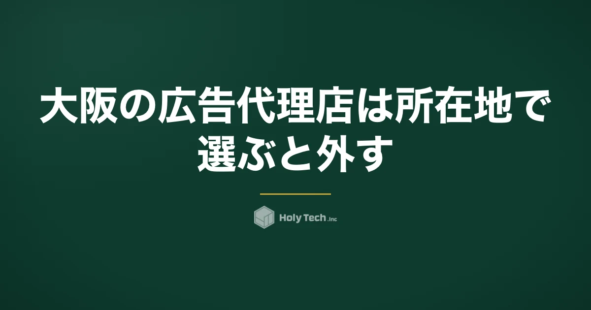 大阪の広告代理店は所在地で選ぶと外す｜広域商圏か生活圏かで決める依頼先5分岐と費用相場｜HolyTech