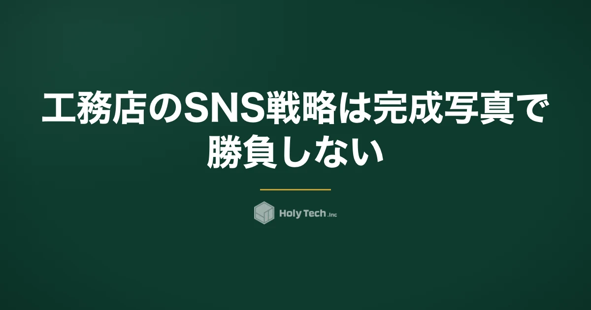 工務店のSNS戦略は完成写真で勝負しない｜目的4つの比較表と見学会KPI・施主の住所特定対策｜HolyTech