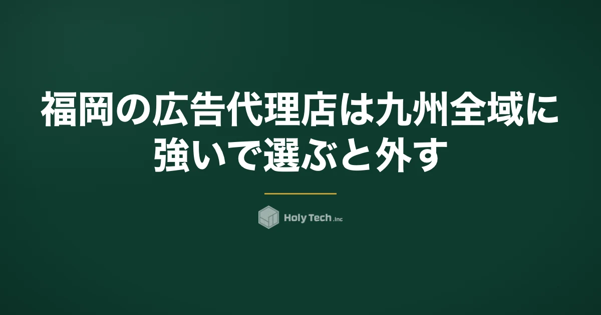 福岡の広告代理店は「九州全域に強い」で選ぶと外す｜商圏3段階で決める依頼先5分岐と費用相場｜HolyTech