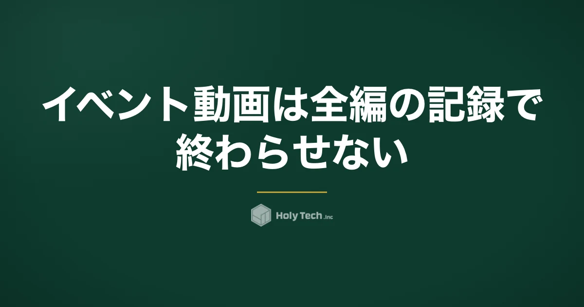 イベント動画は「全編の記録」で終わらせない｜依頼先5分岐の費用と次回集客への切り出し｜HolyTech