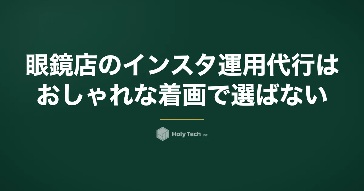 眼鏡店のインスタ運用代行は「おしゃれな着画」で選ばない｜総額・納期と表現確認で比べる5分岐｜HolyTech