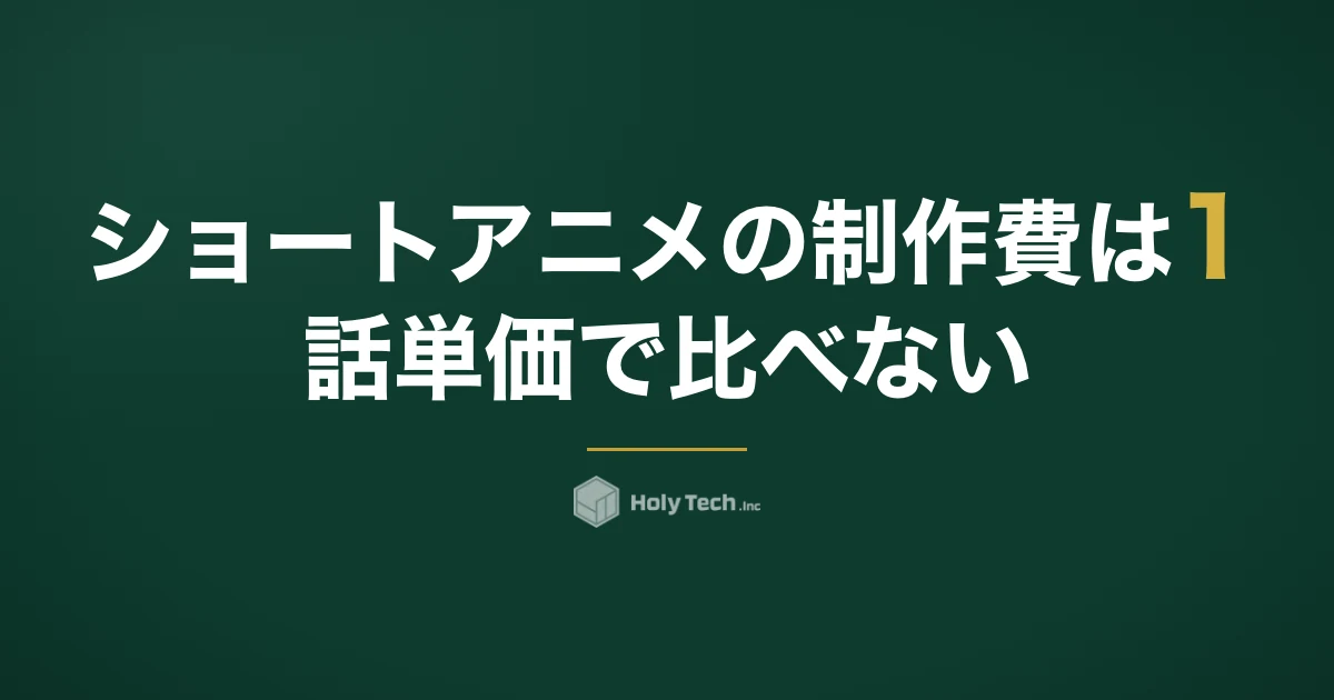 ショートアニメの制作費は1話単価で比べない｜初期費用＋12話の総額と手法5つ｜HolyTech