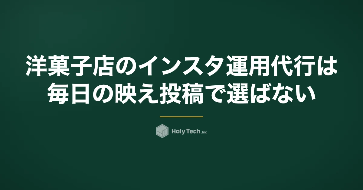 洋菓子店のインスタ運用代行は「毎日の映え投稿」で選ばない｜予約日から逆算する5分岐｜HolyTech