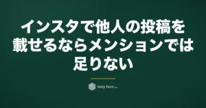 インスタで他人の投稿を載せるならメンションでは足りない｜載せ方5つの許諾と頼み方｜HolyTech